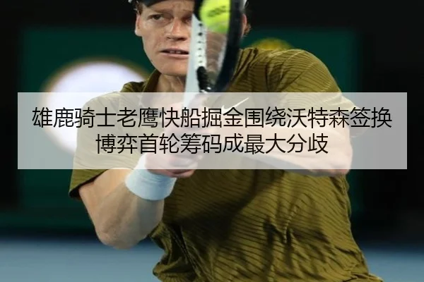 雄鹿骑士老鹰快船掘金围绕沃特森签换博弈首轮筹码成最大分歧